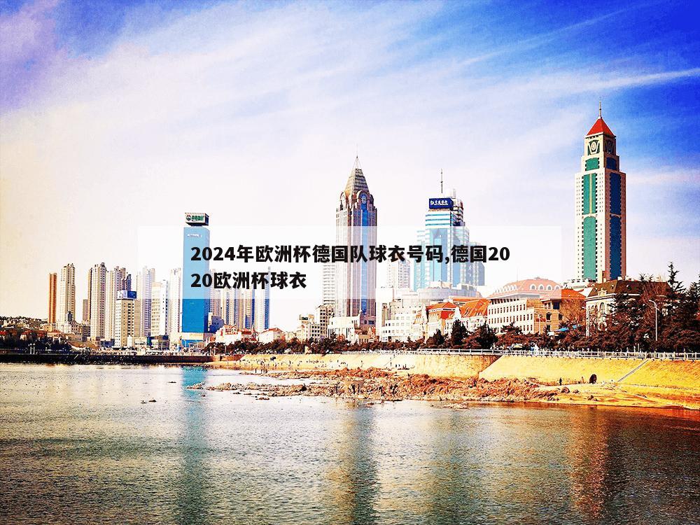 2024年欧洲杯德国队球衣号码,德国2020欧洲杯球衣