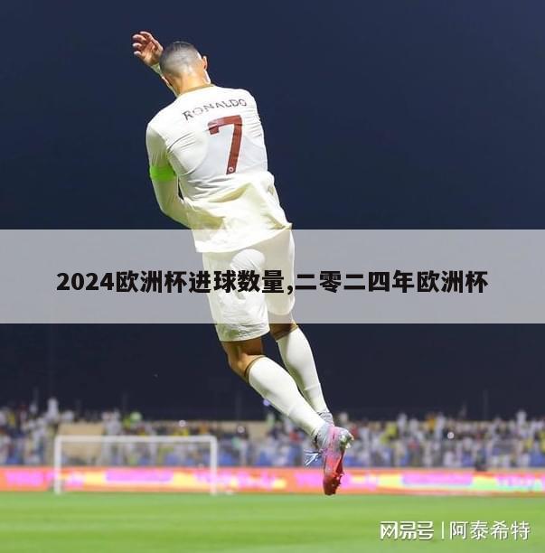 2024欧洲杯进球数量,二零二四年欧洲杯