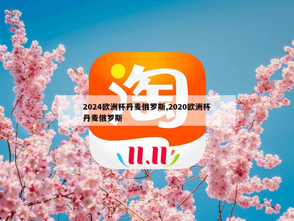 2024欧洲杯丹麦俄罗斯,2020欧洲杯丹麦俄罗斯