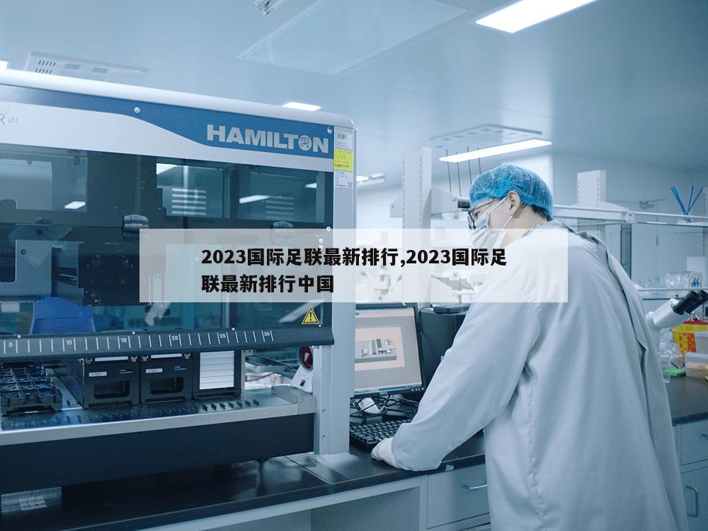 2023国际足联最新排行,2023国际足联最新排行中国