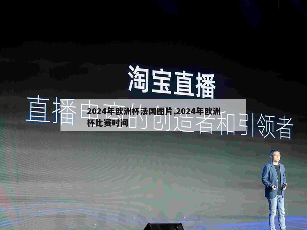 2024年欧洲杯法国图片,2024年欧洲杯比赛时间