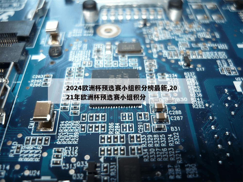 2024欧洲杯预选赛小组积分榜最新,2021年欧洲杯预选赛小组积分