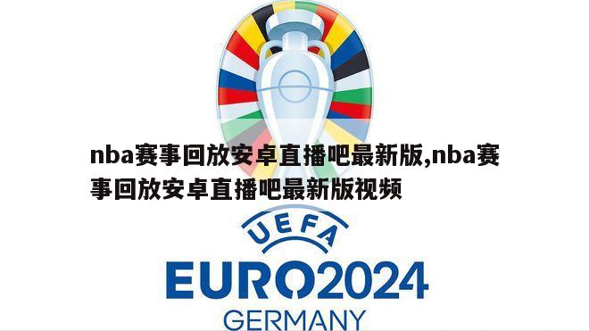 nba赛事回放安卓直播吧最新版,nba赛事回放安卓直播吧最新版视频