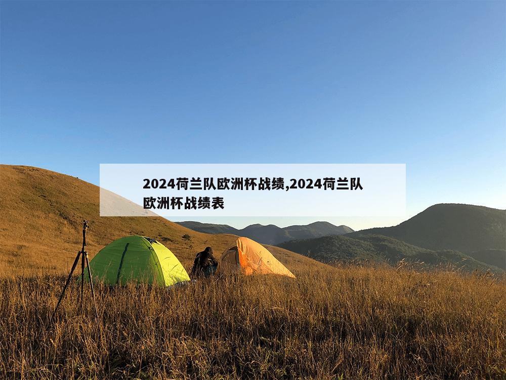 2024荷兰队欧洲杯战绩,2024荷兰队欧洲杯战绩表