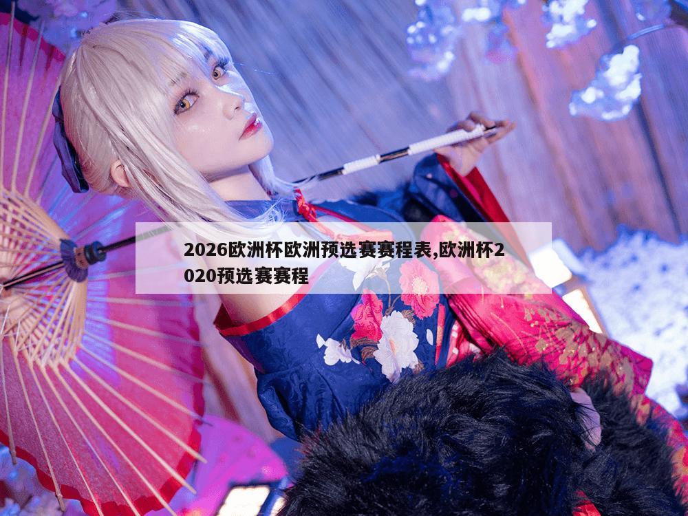 2026欧洲杯欧洲预选赛赛程表,欧洲杯2020预选赛赛程