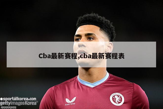 Cba最新赛程,cba最新赛程表