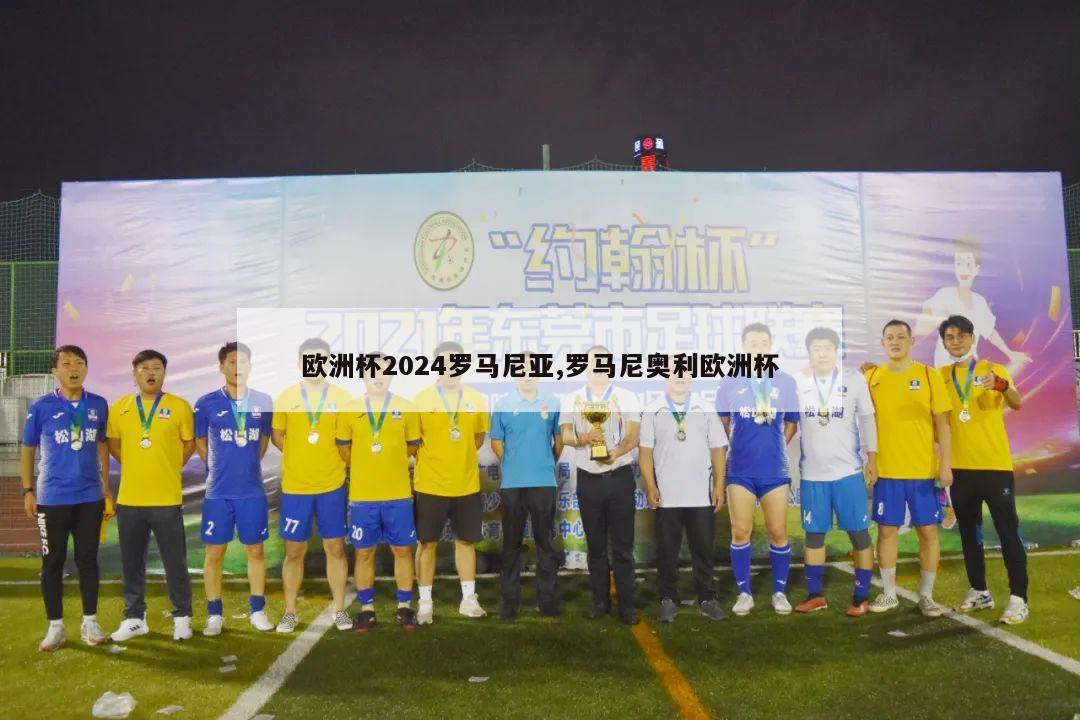 欧洲杯2024罗马尼亚,罗马尼奥利欧洲杯