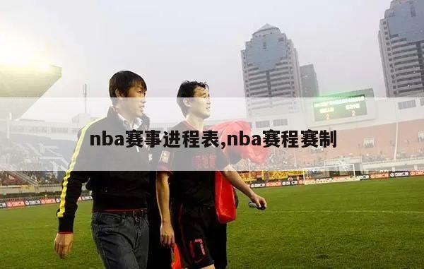 nba赛事进程表,nba赛程赛制