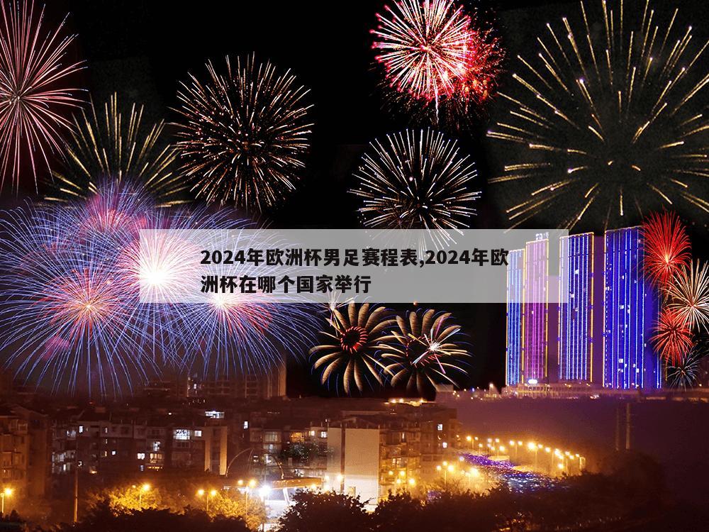 2024年欧洲杯男足赛程表,2024年欧洲杯在哪个国家举行