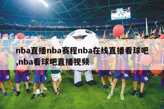 nba直播nba赛程nba在线直播看球吧,nba看球吧直播视频