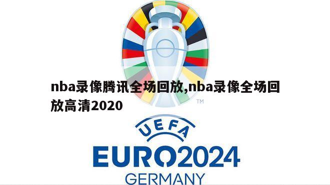 nba录像腾讯全场回放,nba录像全场回放高清2020