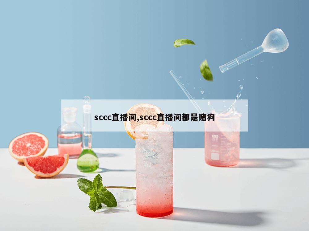 sccc直播间,sccc直播间都是赌狗