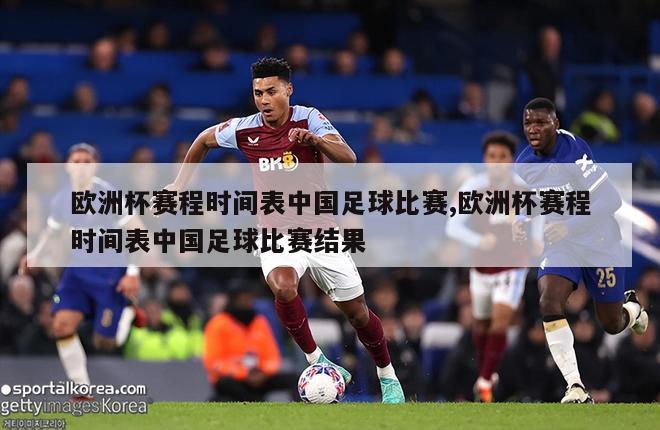 欧洲杯赛程时间表中国足球比赛,欧洲杯赛程时间表中国足球比赛结果