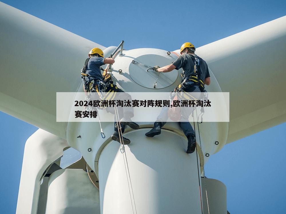 2024欧洲杯淘汰赛对阵规则,欧洲杯淘汰赛安排