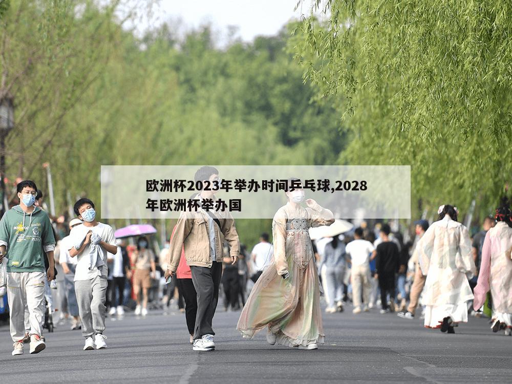 欧洲杯2023年举办时间乒乓球,2028年欧洲杯举办国