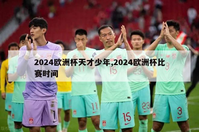 2024欧洲杯天才少年,2024欧洲杯比赛时间