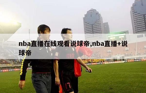 nba直播在线观看说球帝,nba直播+说球帝