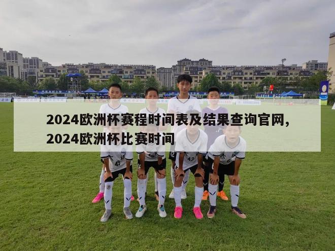 2024欧洲杯赛程时间表及结果查询官网,2024欧洲杯比赛时间