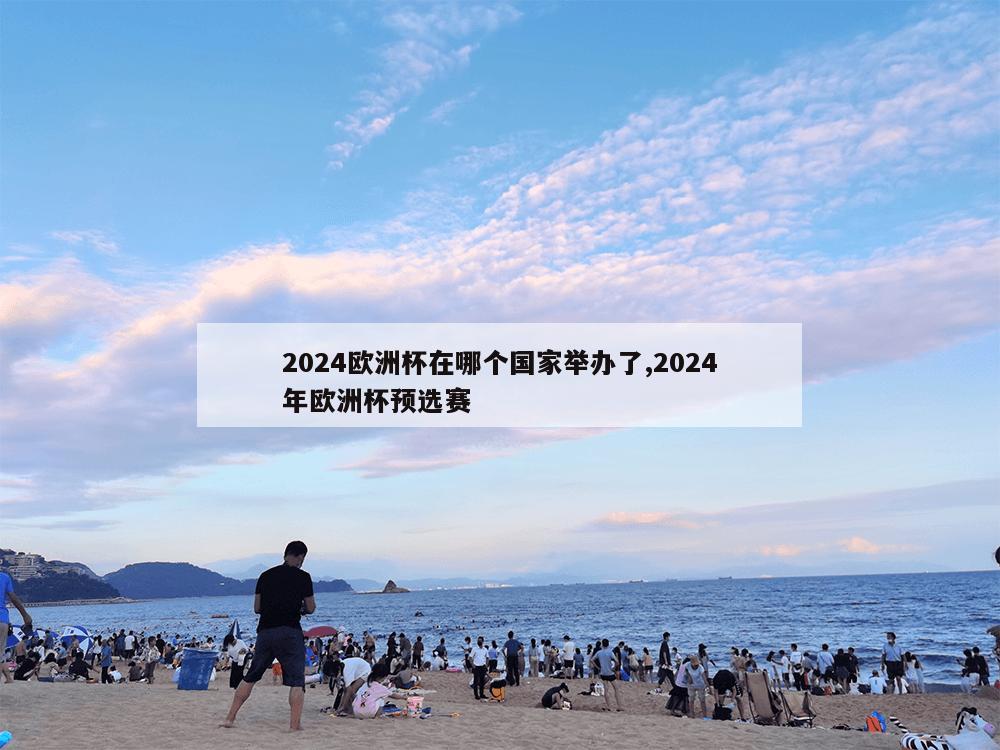 2024欧洲杯在哪个国家举办了,2024年欧洲杯预选赛