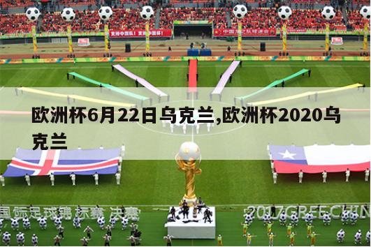 欧洲杯6月22日乌克兰,欧洲杯2020乌克兰