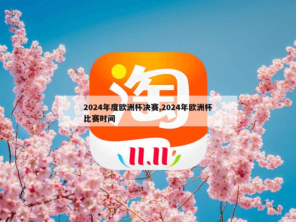 2024年度欧洲杯决赛,2024年欧洲杯比赛时间