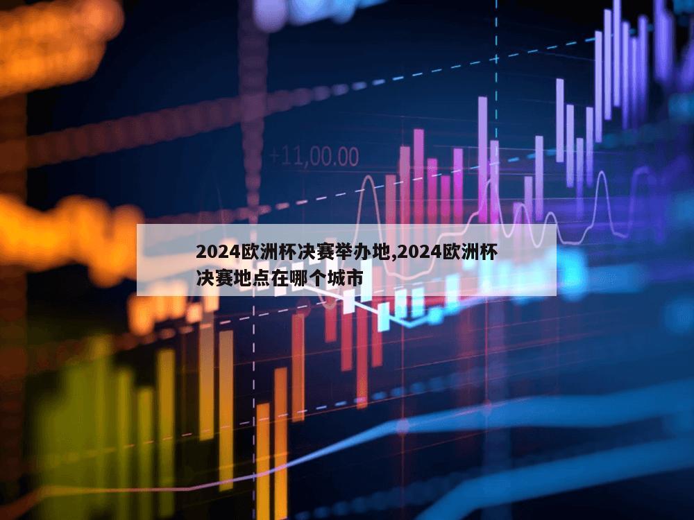 2024欧洲杯决赛举办地,2024欧洲杯决赛地点在哪个城市