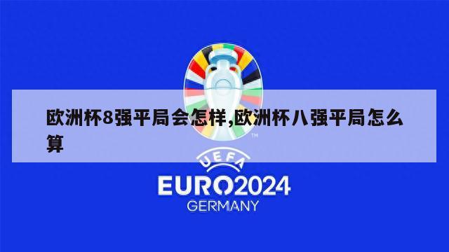 欧洲杯8强平局会怎样,欧洲杯八强平局怎么算