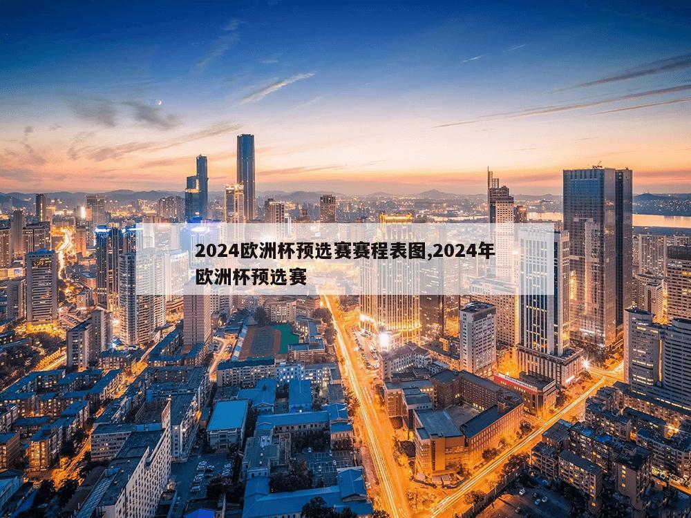 2024欧洲杯预选赛赛程表图,2024年欧洲杯预选赛