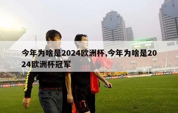 今年为啥是2024欧洲杯,今年为啥是2024欧洲杯冠军