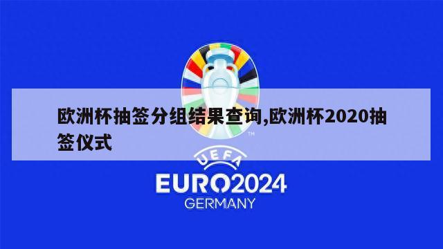 欧洲杯抽签分组结果查询,欧洲杯2020抽签仪式