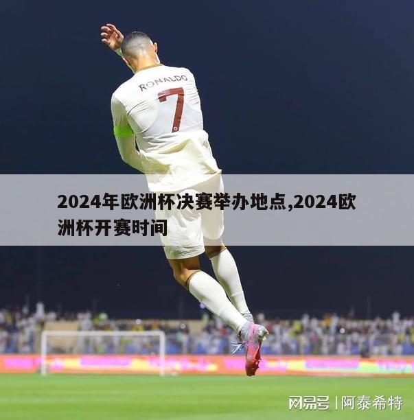 2024年欧洲杯决赛举办地点,2024欧洲杯开赛时间