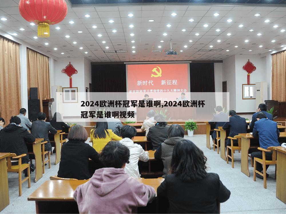 2024欧洲杯冠军是谁啊,2024欧洲杯冠军是谁啊视频