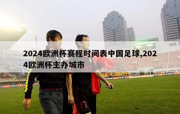 2024欧洲杯赛程时间表中国足球,2024欧洲杯主办城市