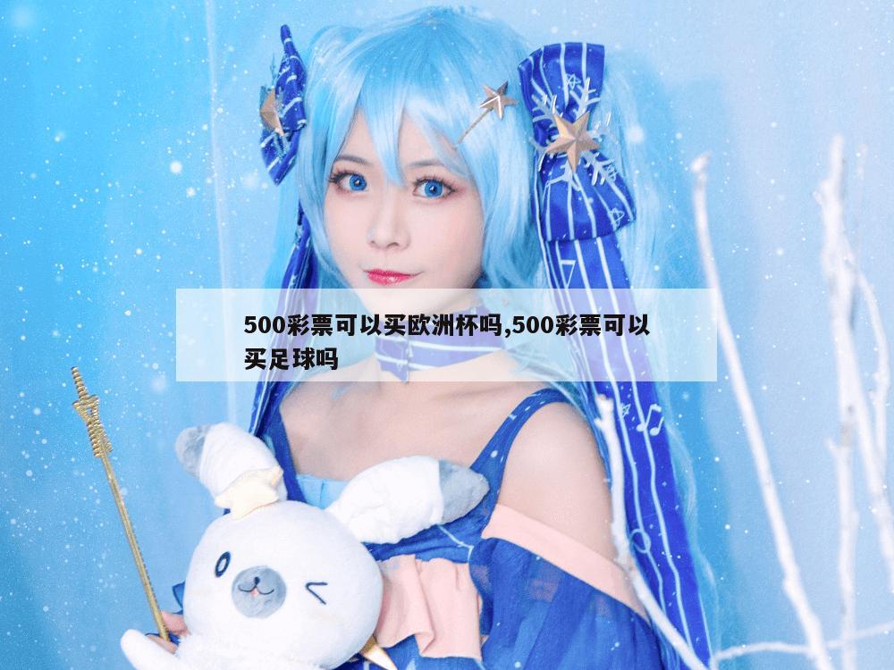 500彩票可以买欧洲杯吗,500彩票可以买足球吗