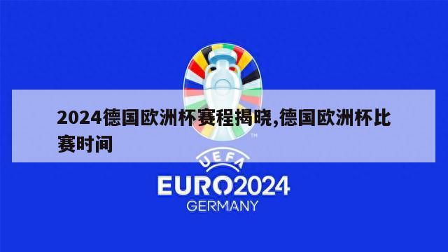 2024德国欧洲杯赛程揭晓,德国欧洲杯比赛时间