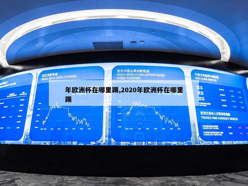 年欧洲杯在哪里踢,2020年欧洲杯在哪里踢