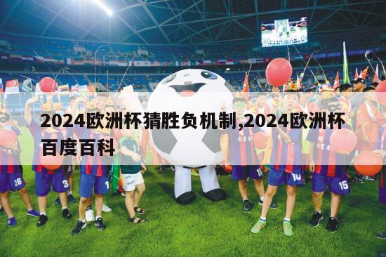 2024欧洲杯猜胜负机制,2024欧洲杯百度百科