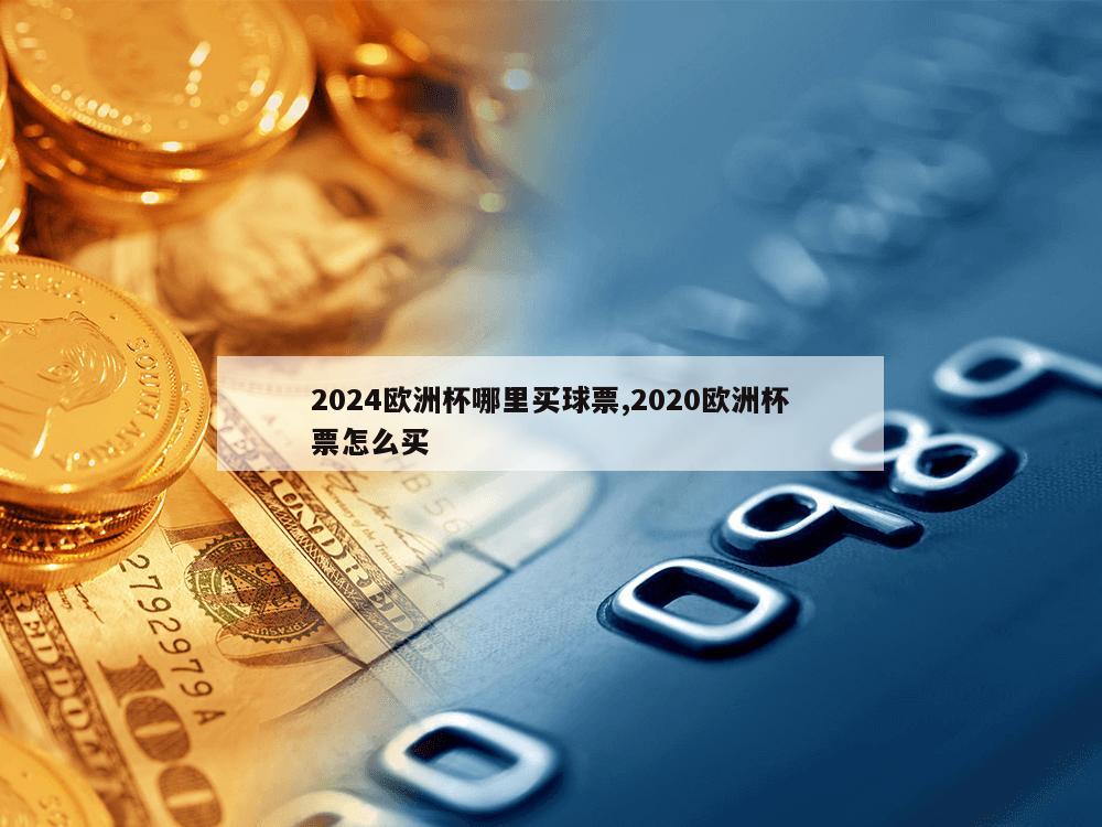 2024欧洲杯哪里买球票,2020欧洲杯票怎么买