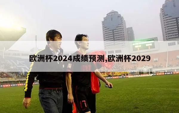 欧洲杯2024成绩预测,欧洲杯2029